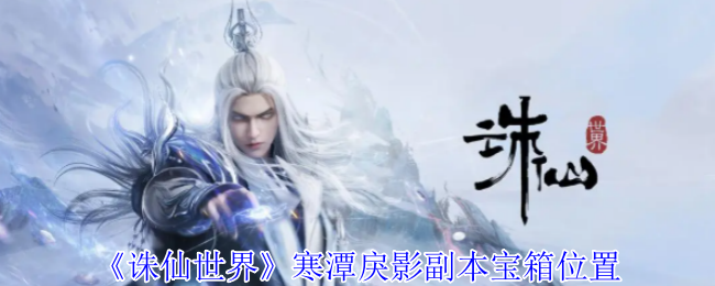 诛仙世界寒潭戾影副本宝箱攻略及位置揭秘