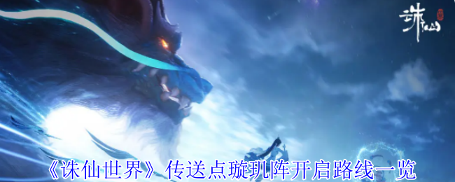 诛仙世界璇玑阵传送点开启攻略，详细路线一览